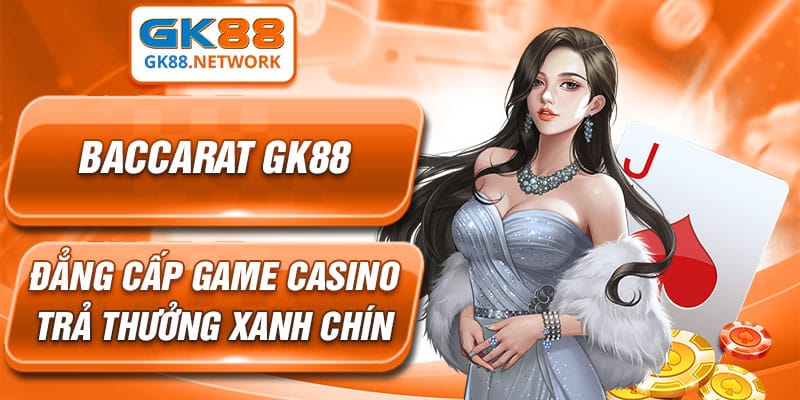 Baccarat GK88 – Đẳng Cấp Game Casino Trả Thưởng Xanh Chín