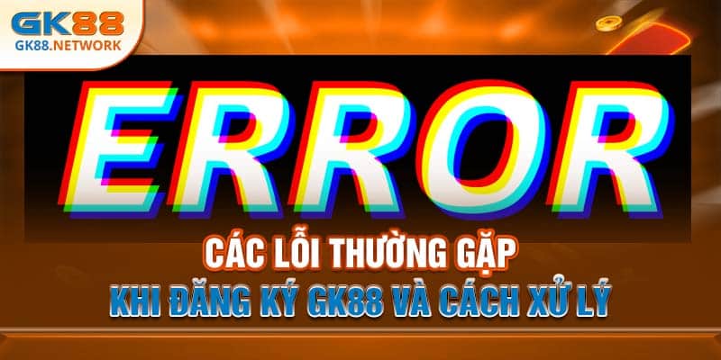 Các lỗi thường gặp khi đăng ký GK88 và cách xử lý
