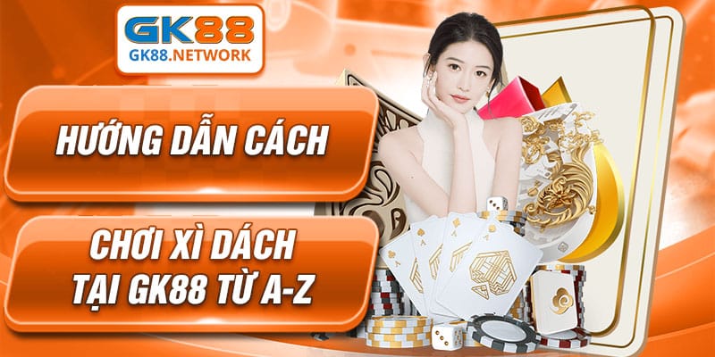 Hướng Dẫn Cách Chơi Xì Dách Tại GK88 Từ A-Z