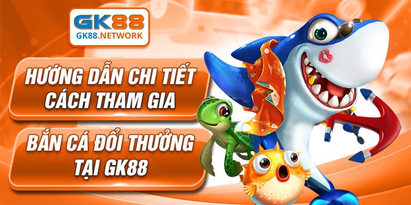 Hướng dẫn chi tiết cách tham gia bắn cá đổi thưởng tại GK88