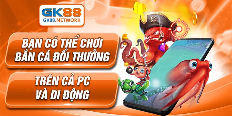 Bạn có thể chơi bắn cá đổi thưởng trên cả PC và di động