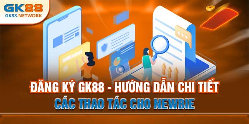 Đăng Ký GK88 - Hướng Dẫn Chi Tiết Các Thao Tác Cho Newbie