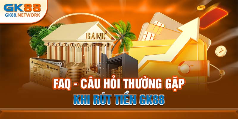 FAQ - Câu hỏi thường gặp khi rút tiền GK88
