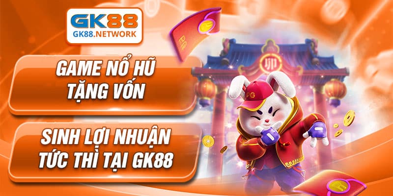Game Nổ Hũ Tặng Vốn Sinh Lợi Nhuận Tức Thì Tại GK88