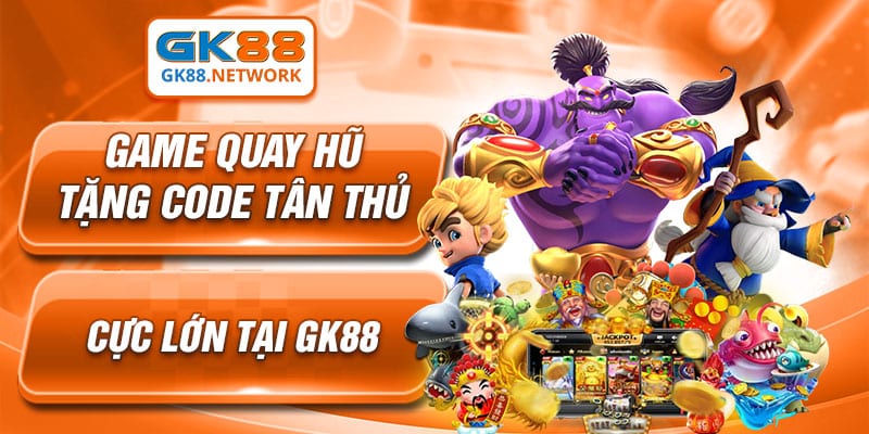 Game Quay Hũ Tặng Code Tân Thủ Cực Lớn Tại GK88