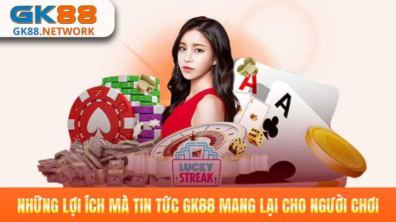 Những lợi ích mà tin tức GK88 mang lại cho người chơi