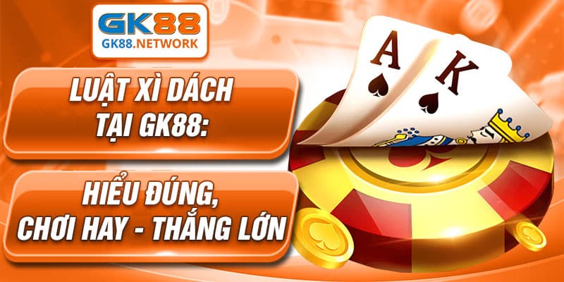 Luật Xì Dách tại GK88: Hiểu Đúng, Chơi Hay - Thắng Lớn
