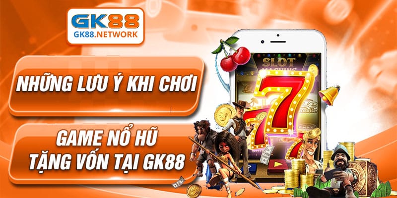 Những lưu ý khi chơi game nổ hũ tặng vốn tại GK88