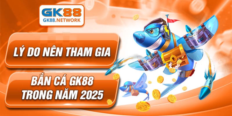 Lý do nên tham gia bắn cá GK88 trong năm 2024
