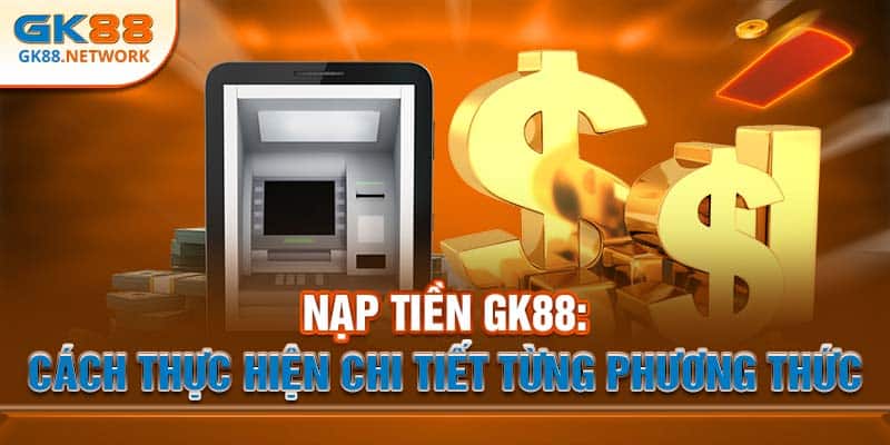 Nạp Tiền GK88: Cách Thực Hiện Chi Tiết Từng Phương Thức