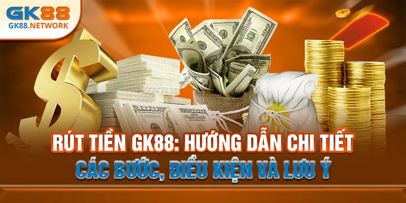 Rút Tiền GK88: Chi Tiết Các Bước, Điều Kiện Và Lưu Ý