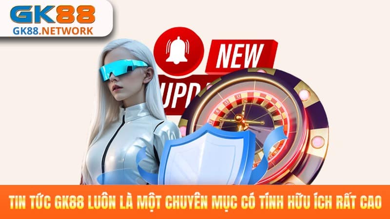 Tin tức GK88 luôn là một chuyên mục có tính hữu ích rất cao