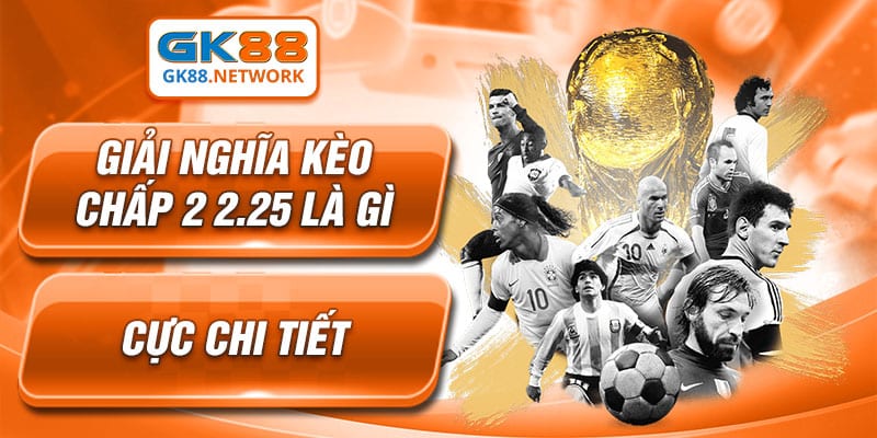 Giải nghĩa kèo chấp 2 2.25 là gì cực chi tiết
