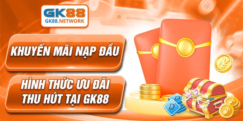 Khuyến Mãi Nạp Đầu - Hình Thức Ưu Đãi Thu Hút Tại GK88