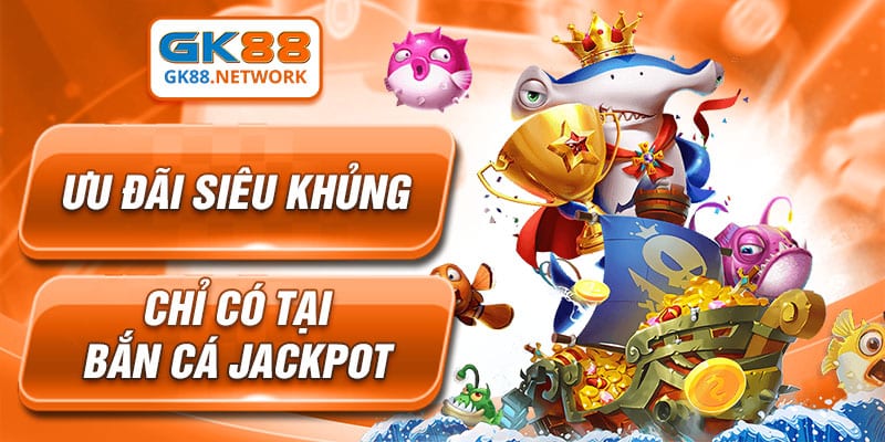 Ưu đãi siêu khủng chỉ có tại bắn cá Jackpot