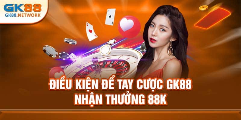 Điều kiện để tay cược GK88 nhận thưởng 88k