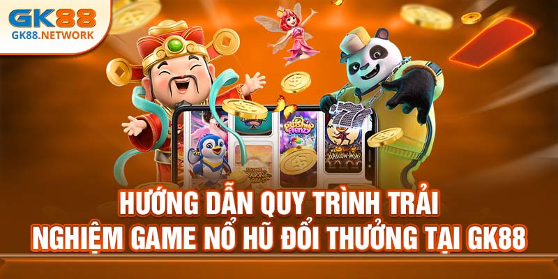 Hướng dẫn quy trình trải nghiệm game nổ hũ đổi thưởng tại GK88