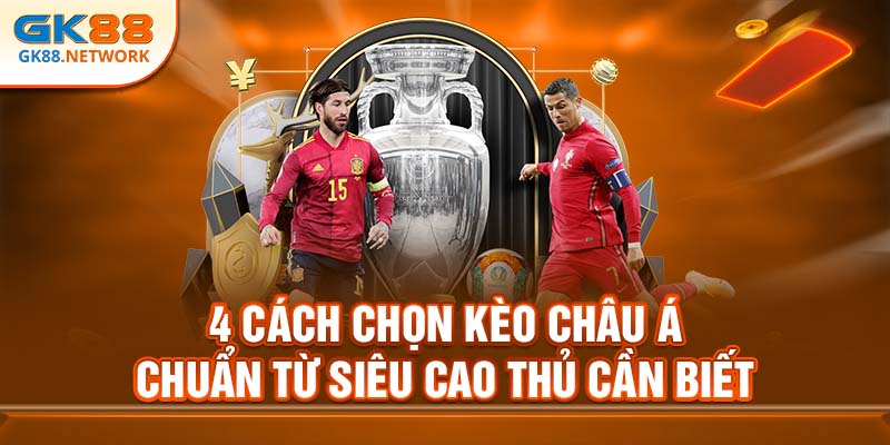 4 cách chọn kèo châu Á chuẩn từ siêu cao thủ cần biết