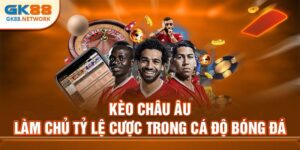 Kèo Châu Âu GK88 - Làm Chủ Tỷ Lệ Trong Cá Độ Bóng Đá