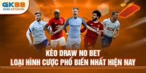 Kèo Draw No Bet GK88 - Loại Hình Cược Phổ Biến Nhất