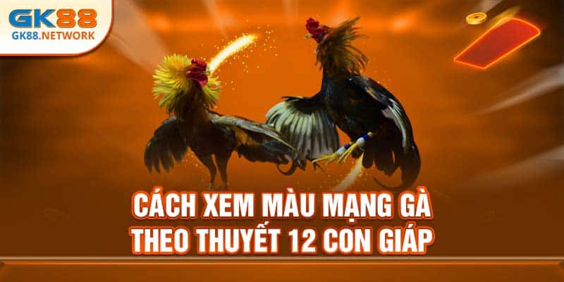Cách xem màu mạng gà theo thuyết 12 con giáp