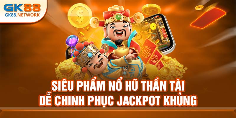 Siêu phẩm nổ hũ Thần Tài dễ chinh phục jackpot khủng