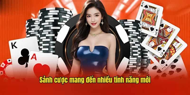 Sảnh cược mang đến nhiều tính năng mới